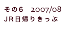 その6  2007/08 
JR日帰りきっぷ